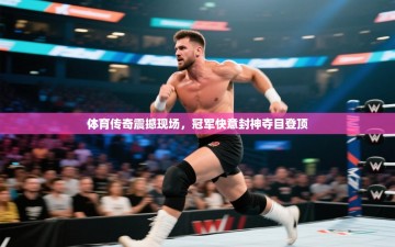 体育传奇震撼现场，冠军快意封神夺目登顶