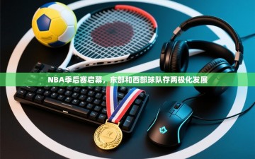 NBA季后赛启幕，东部和西部球队存两极化发展