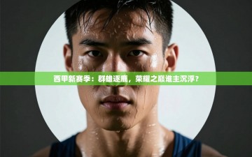 西甲新赛季：群雄逐鹿，荣耀之巅谁主沉浮？